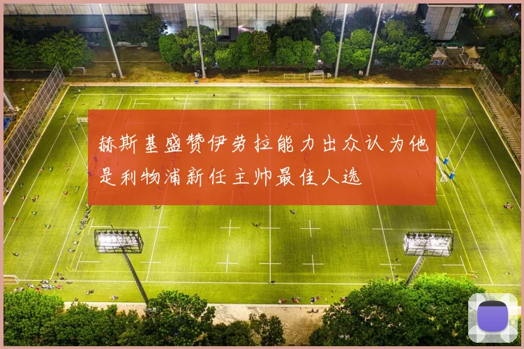 赫斯基盛赞伊劳拉能力出众认为他是利物浦新任主帅最佳人选
