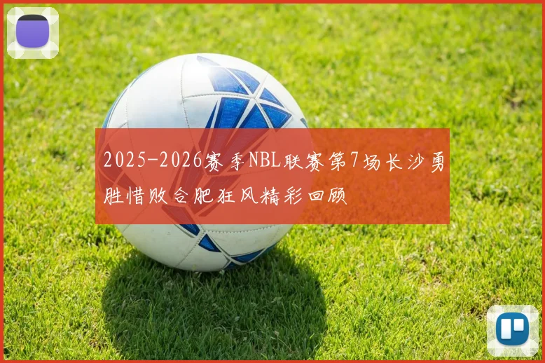 2025-2026赛季NBL联赛第7场长沙勇胜惜败合肥狂风精彩回顾