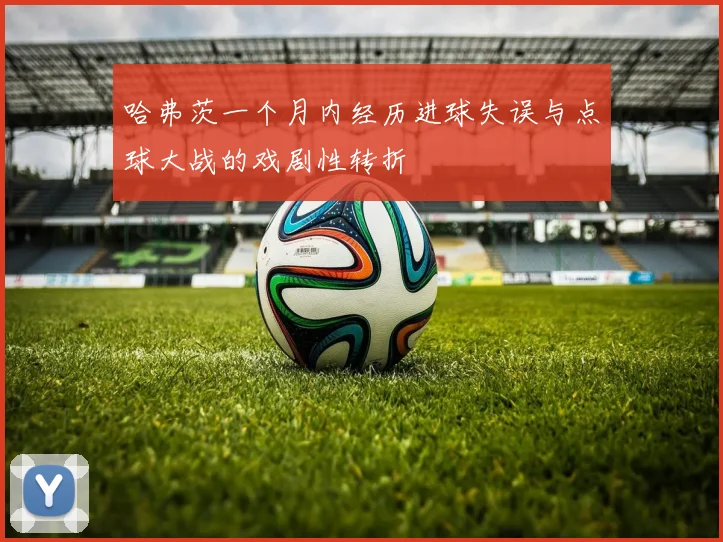 哈弗茨一个月内经历进球失误与点球大战的戏剧性转折