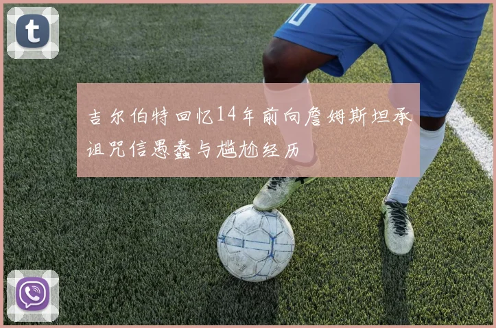 吉尔伯特回忆14年前向詹姆斯坦承诅咒信愚蠢与尴尬经历