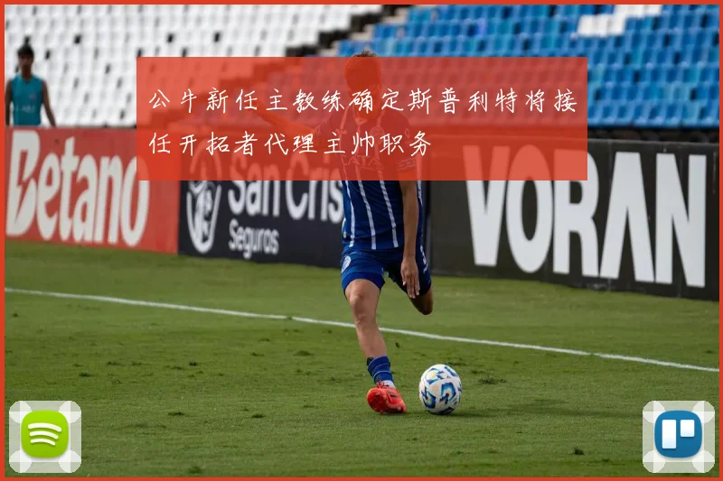 公牛新任主教练确定斯普利特将接任开拓者代理主帅职务