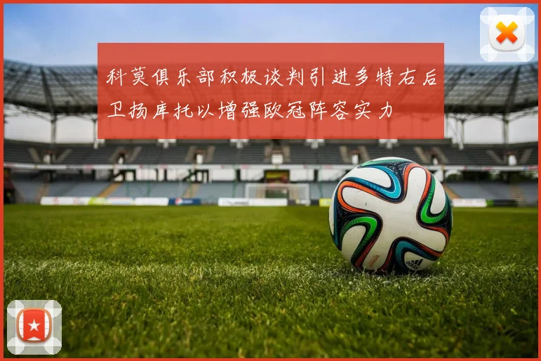 科莫俱乐部积极谈判引进多特右后卫扬库托以增强欧冠阵容实力