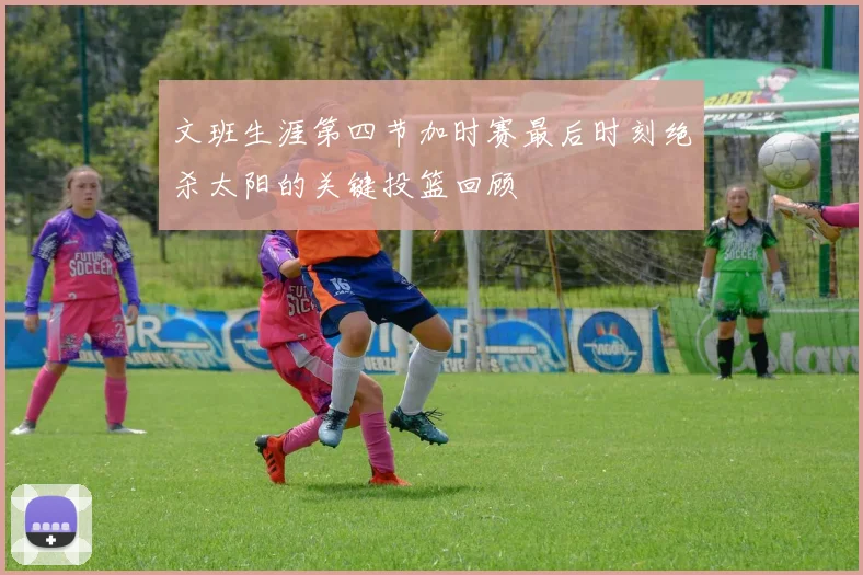 文班生涯第四节加时赛最后时刻绝杀太阳的关键投篮回顾