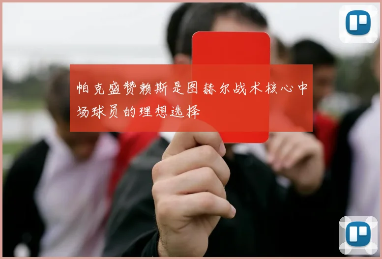 帕克盛赞赖斯是图赫尔战术核心中场球员的理想选择