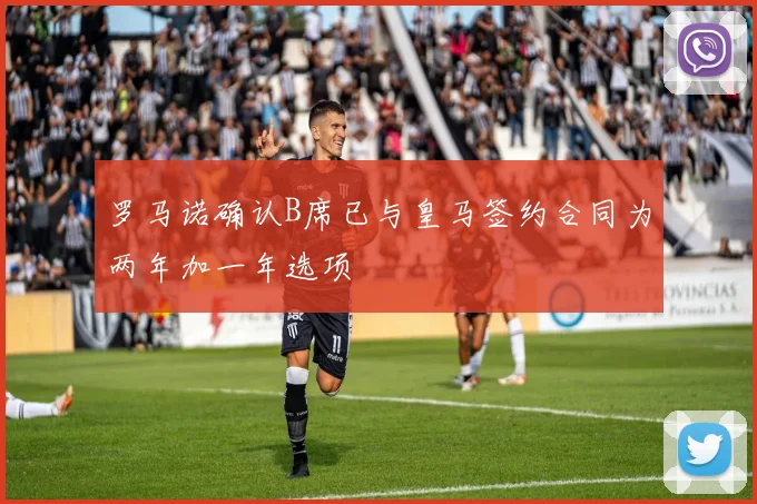 罗马诺确认B席已与皇马签约合同为两年加一年选项