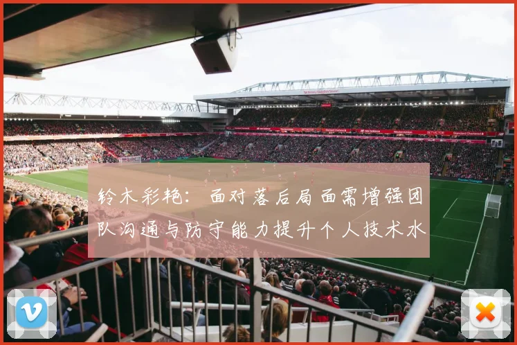 铃木彩艳：面对落后局面需增强团队沟通与防守能力提升个人技术水平