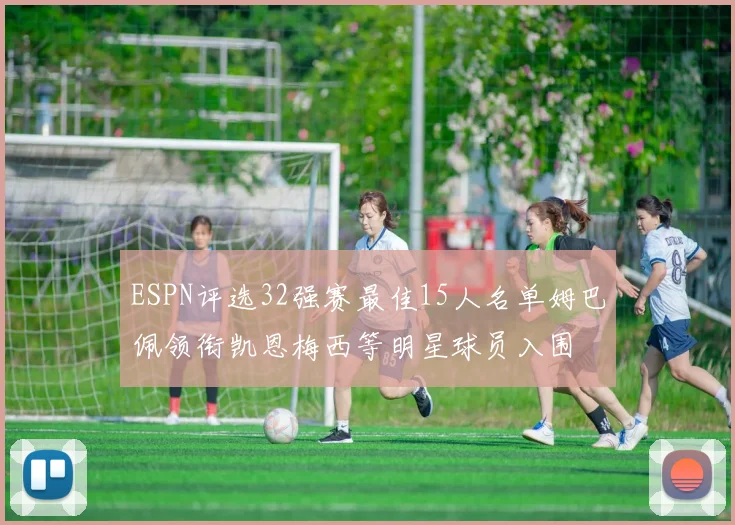 ESPN评选32强赛最佳15人名单姆巴佩领衔凯恩梅西等明星球员入围