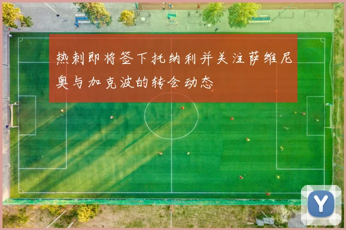 热刺即将签下托纳利并关注萨维尼奥与加克波的转会动态